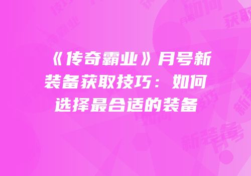 《传奇霸业》月号新装备获取技巧：如何选择最合适的装备