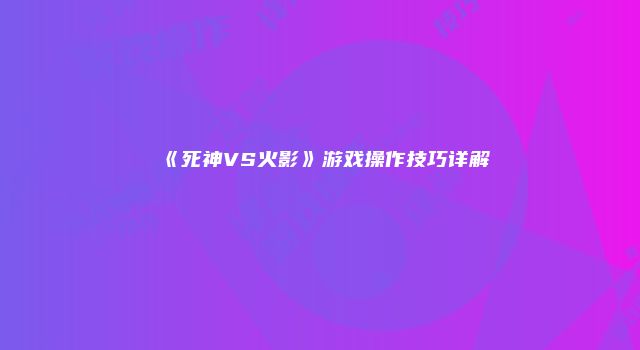 《死神VS火影》游戏操作技巧详解