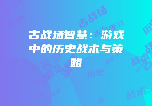 古战场智慧：游戏中的历史战术与策略