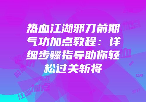 热血江湖邪刀前期气功加点教程：详细步骤指导助你轻松过关斩将
