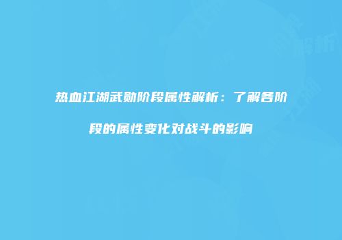热血江湖武勋阶段属性解析：了解各阶段的属性变化对战斗的影响