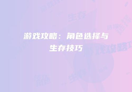 游戏攻略：角色选择与生存技巧