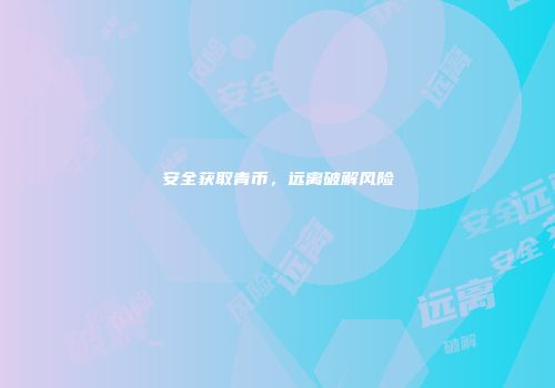 安全获取青币，远离破解风险