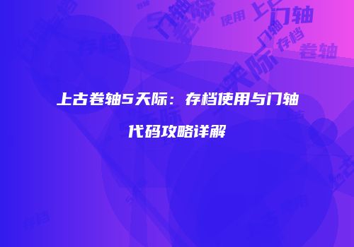 上古卷轴5天际：存档使用与门轴代码攻略详解