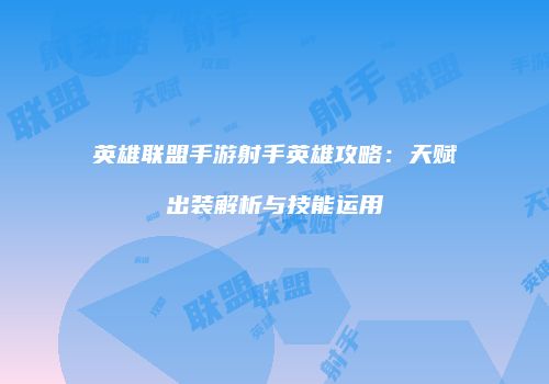 英雄联盟手游射手英雄攻略：天赋出装解析与技能运用