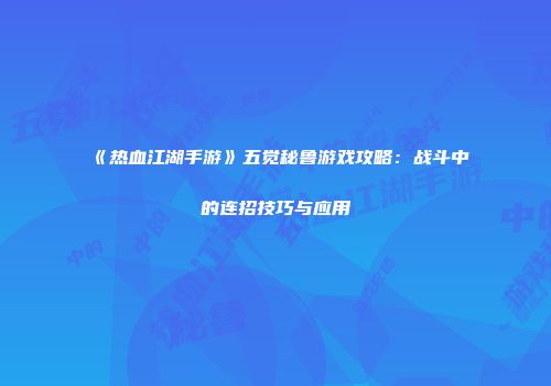 《热血江湖手游》五觉秘鲁游戏攻略：战斗中的连招技巧与应用