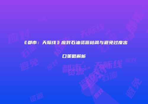 《都市：天际线》应对石油资源枯竭与避免过度出口策略解析