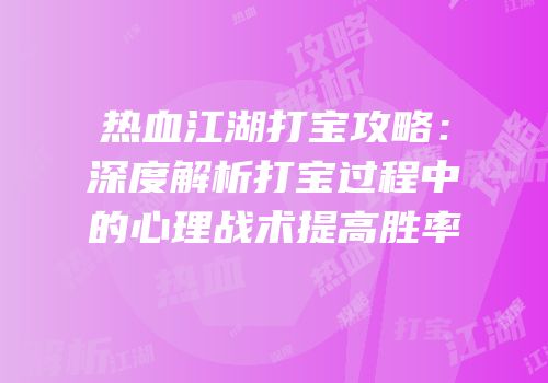 热血江湖打宝攻略：深度解析打宝过程中的心理战术提高胜率