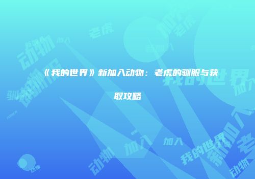 《我的世界》新加入动物：老虎的驯服与获取攻略
