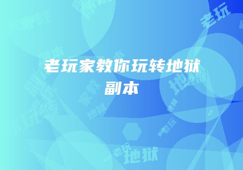 老玩家教你玩转地狱副本
