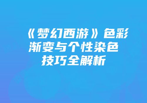 《梦幻西游》色彩渐变与个性染色技巧全解析