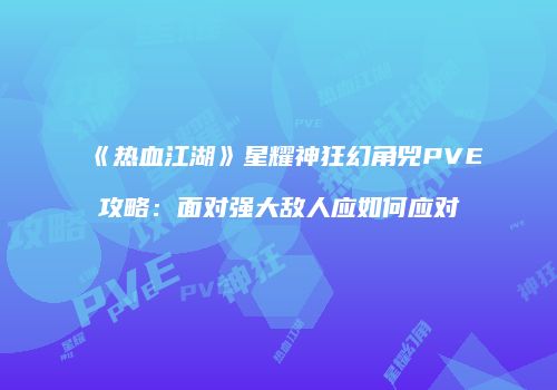 《热血江湖》星耀神狂幻角兕PVE攻略：面对强大敌人应如何应对