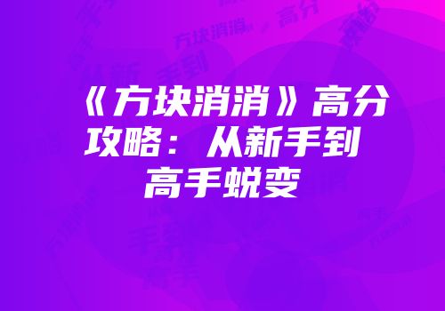《方块消消》高分攻略：从新手到高手蜕变