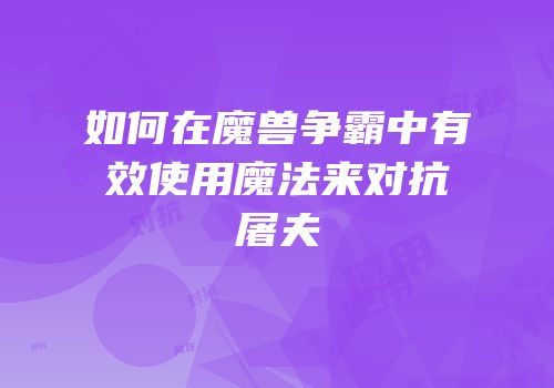 如何在魔兽争霸中有效使用魔法来对抗屠夫