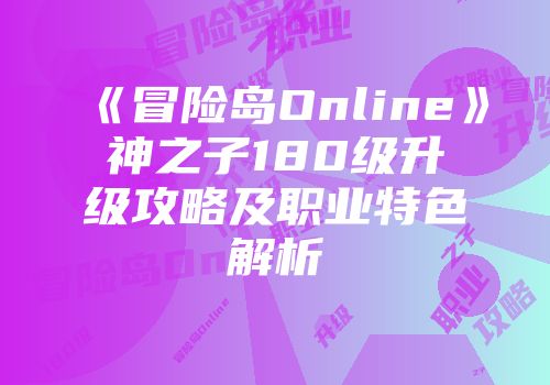 《冒险岛Online》神之子180级升级攻略及职业特色解析