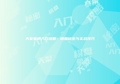 天梨象棋入门攻略：棋盘秘密与实战技巧