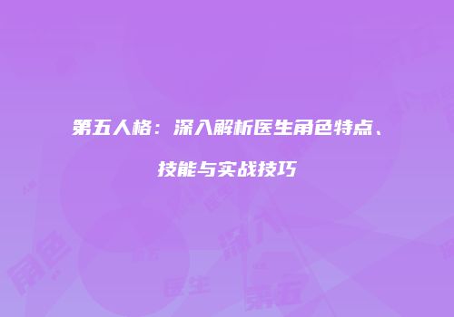 第五人格：深入解析医生角色特点、技能与实战技巧