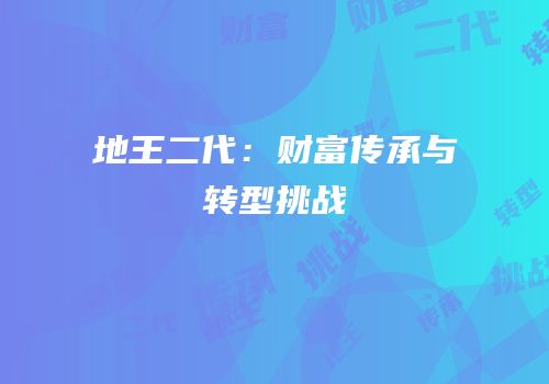 地王二代：财富传承与转型挑战