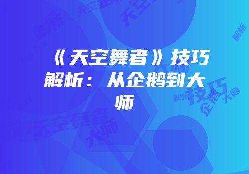 《天空舞者》技巧解析：从企鹅到大师
