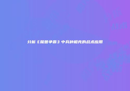 分析《魔兽争霸》中兵种相克的战术应用