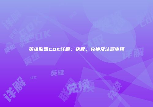 英雄联盟CDK详解：获取、兑换及注意事项