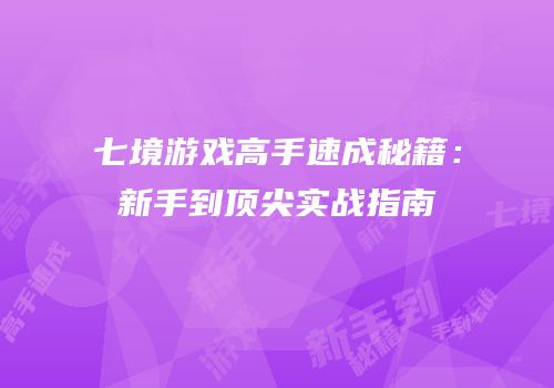 七境游戏高手速成秘籍：新手到顶尖实战指南