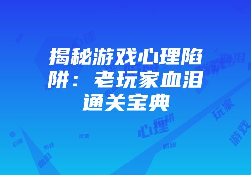揭秘游戏心理陷阱：老玩家血泪通关宝典