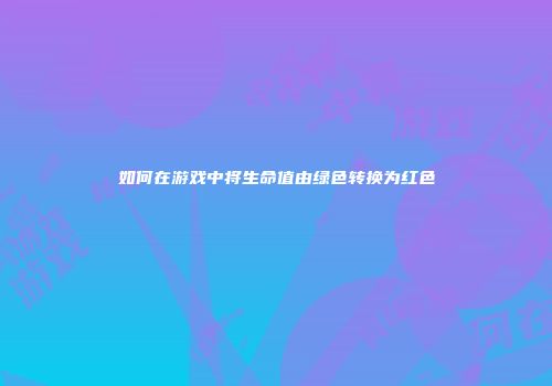 如何在游戏中将生命值由绿色转换为红色