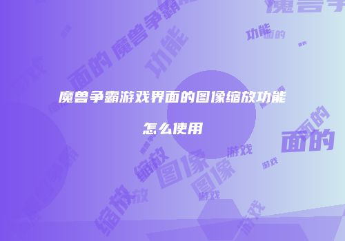 魔兽争霸游戏界面的图像缩放功能怎么使用