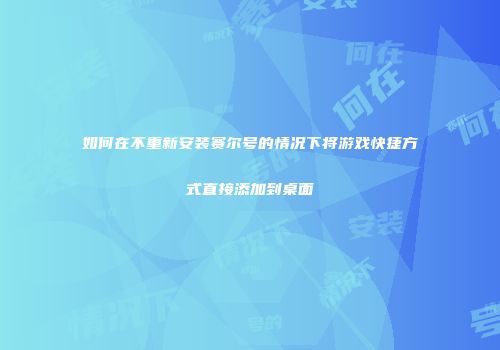 如何在不重新安装赛尔号的情况下将游戏快捷方式直接添加到桌面