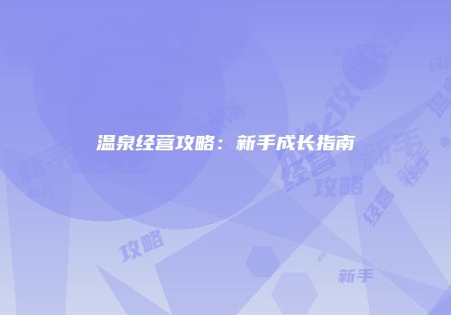 温泉经营攻略：新手成长指南