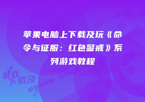 苹果电脑上下载及玩《命令与征服：红色警戒》系列游戏教程