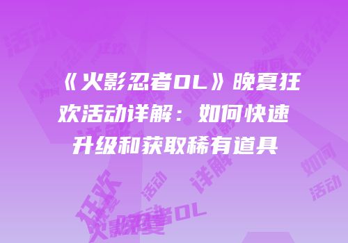 《火影忍者OL》晚夏狂欢活动详解：如何快速升级和获取稀有道具