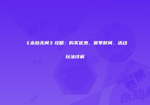 《永劫无间》攻略：购买优惠、赛季时间、活动玩法详解