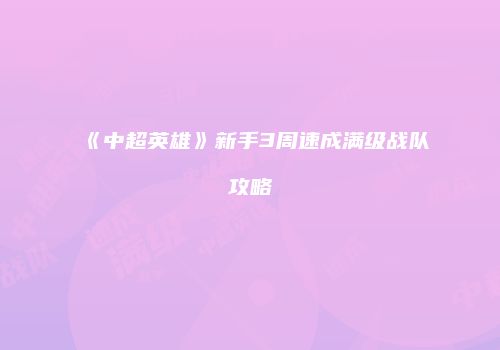 《中超英雄》新手3周速成满级战队攻略