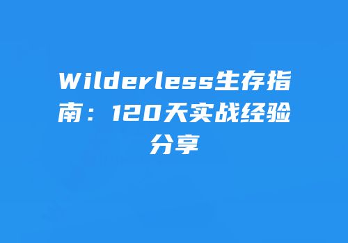 Wilderless生存指南：120天实战经验分享