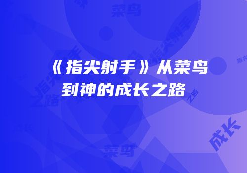 《指尖射手》从菜鸟到神的成长之路