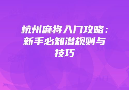 杭州麻将入门攻略：新手必知潜规则与技巧