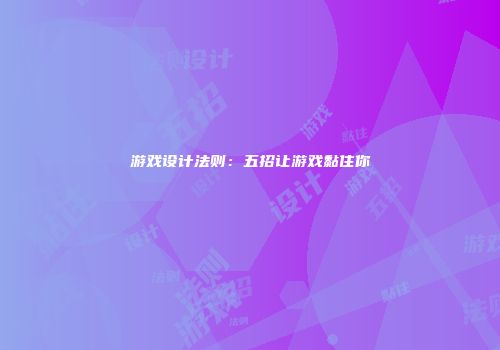 游戏设计法则：五招让游戏黏住你