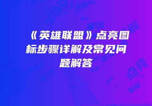 《英雄联盟》点亮图标步骤详解及常见问题解答