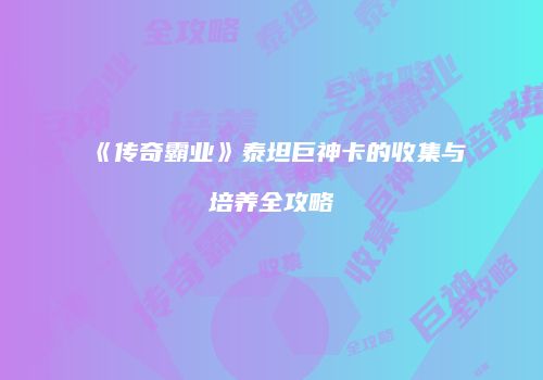 《传奇霸业》泰坦巨神卡的收集与培养全攻略
