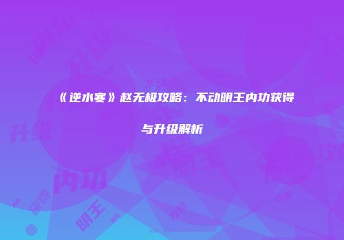 《逆水寒》赵无极攻略：不动明王内功获得与升级解析