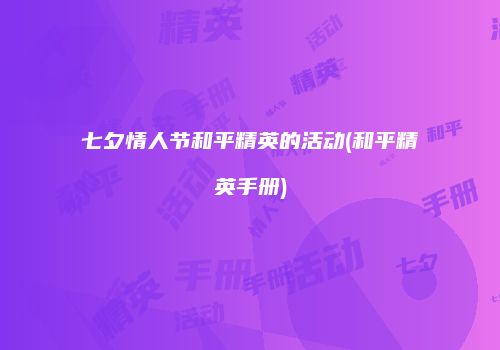 七夕情人节和平精英的活动(和平精英手册)