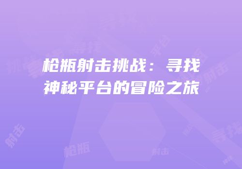枪瓶射击挑战：寻找神秘平台的冒险之旅