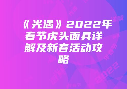 《光遇》2022年春节虎头面具详解及新春活动攻略