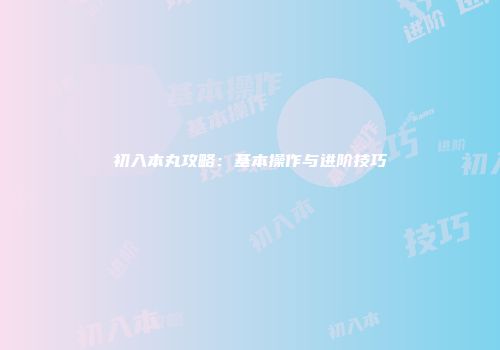 初入本丸攻略：基本操作与进阶技巧