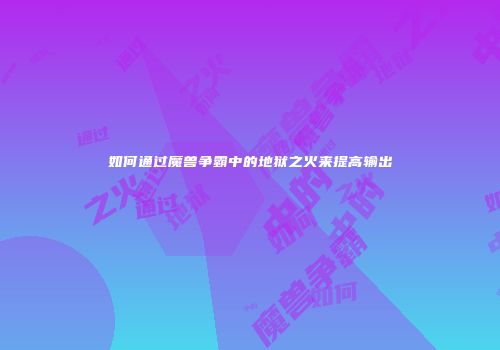 如何通过魔兽争霸中的地狱之火来提高输出