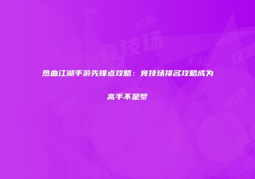 热血江湖手游先锋点攻略：竞技场排名攻略成为高手不是梦
