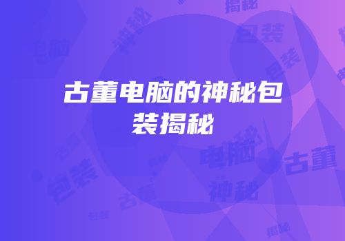 古董电脑的神秘包装揭秘