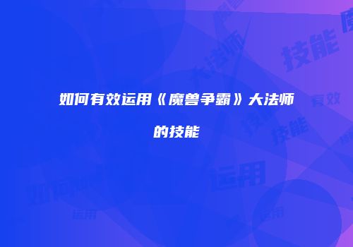 如何有效运用《魔兽争霸》大法师的技能
